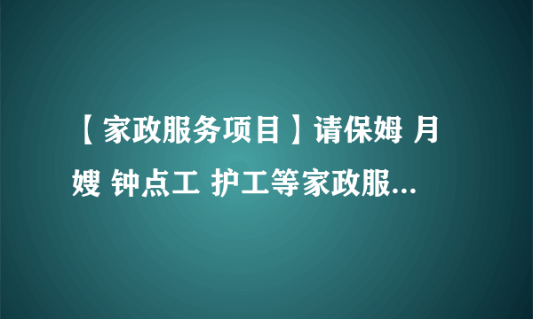 【家政服务项目】请保姆 月嫂 钟点工 护工等家政服务注意事项