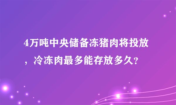 4万吨中央储备冻猪肉将投放，冷冻肉最多能存放多久？