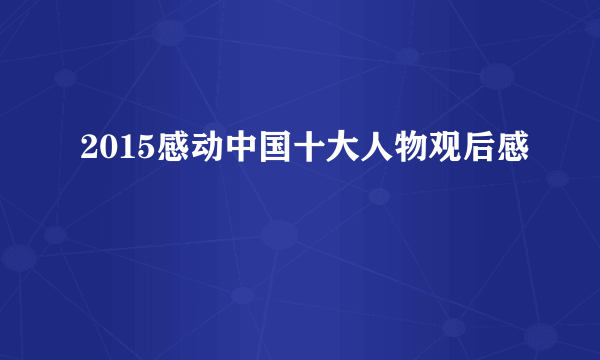 2015感动中国十大人物观后感