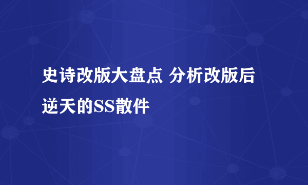 史诗改版大盘点 分析改版后逆天的SS散件