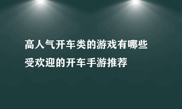 高人气开车类的游戏有哪些 受欢迎的开车手游推荐