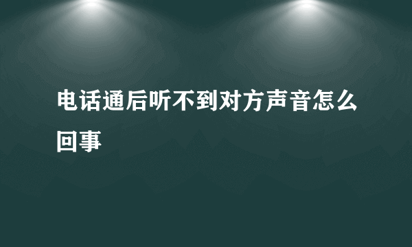 电话通后听不到对方声音怎么回事