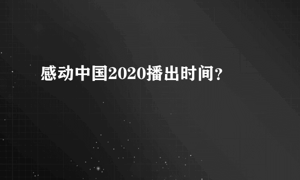 感动中国2020播出时间？