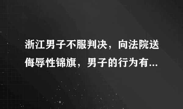 浙江男子不服判决，向法院送侮辱性锦旗，男子的行为有多恶劣？