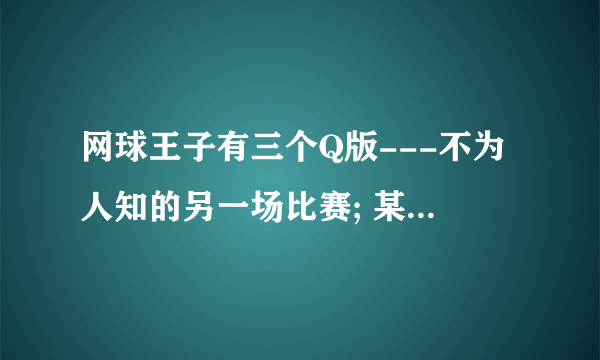 网球王子有三个Q版---不为人知的另一场比赛; 某日的真田;和乾的观察日记。前两个在哪里能下载到？