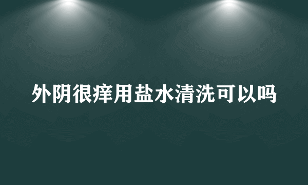 外阴很痒用盐水清洗可以吗