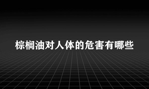 棕榈油对人体的危害有哪些