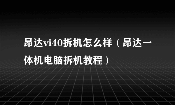 昂达vi40拆机怎么样（昂达一体机电脑拆机教程）