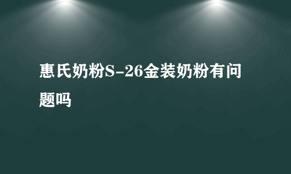 惠氏奶粉S-26金装奶粉有问题吗