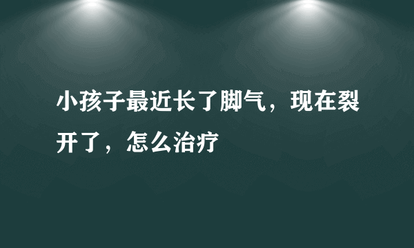 小孩子最近长了脚气，现在裂开了，怎么治疗