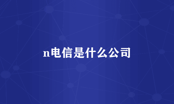 n电信是什么公司