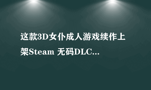 这款3D女仆成人游戏续作上架Steam 无码DLC免费提供