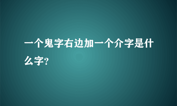 一个鬼字右边加一个介字是什么字？