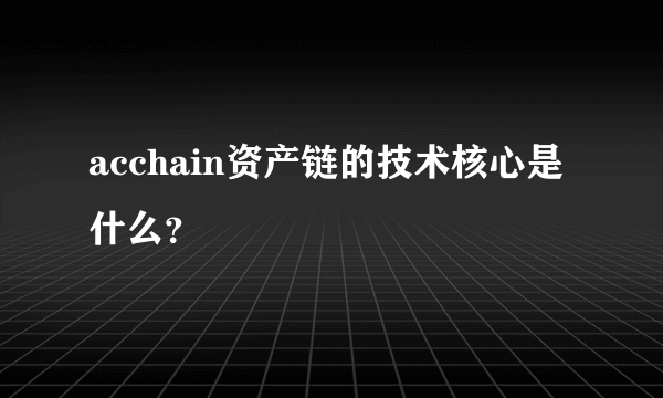 acchain资产链的技术核心是什么？