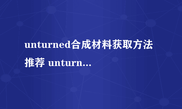 unturned合成材料获取方法推荐 unturned合成材料怎么得