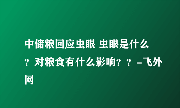 中储粮回应虫眼 虫眼是什么？对粮食有什么影响？？-飞外网