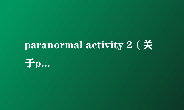 paranormal activity 2（关于paranormal activity 2的简介）