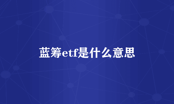 蓝筹etf是什么意思