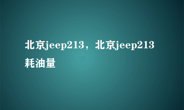 北京jeep213，北京jeep213耗油量