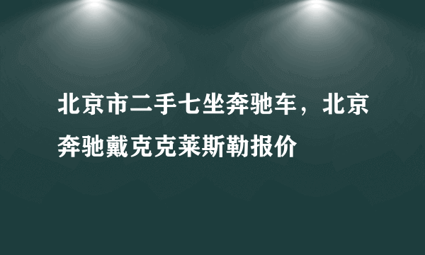 北京市二手七坐奔驰车，北京奔驰戴克克莱斯勒报价