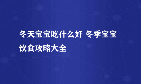 冬天宝宝吃什么好 冬季宝宝饮食攻略大全