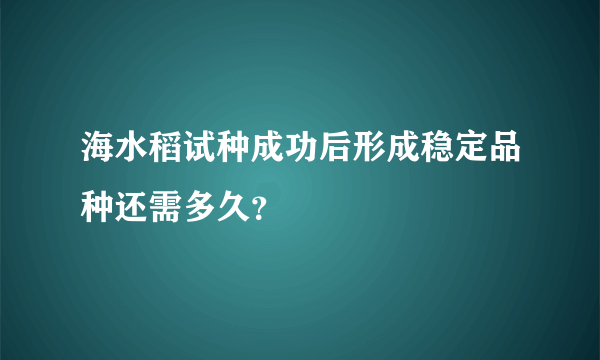 海水稻试种成功后形成稳定品种还需多久？