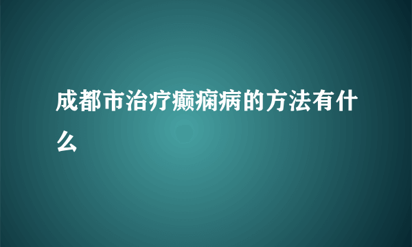 成都市治疗癫痫病的方法有什么