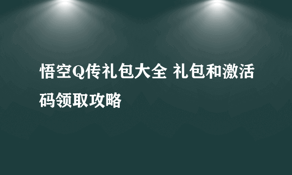 悟空Q传礼包大全 礼包和激活码领取攻略