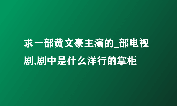 求一部黄文豪主演的_部电视剧,剧中是什么洋行的掌柜