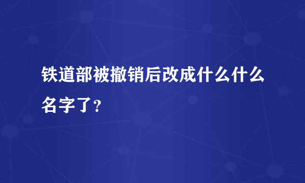 铁道部被撤销后改成什么什么名字了？