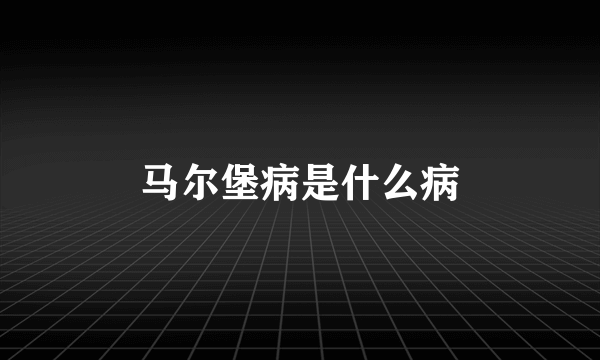 马尔堡病是什么病