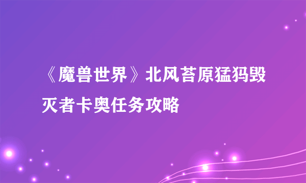 《魔兽世界》北风苔原猛犸毁灭者卡奥任务攻略