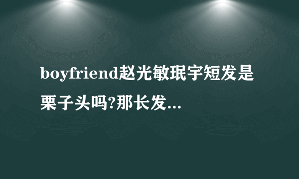 boyfriend赵光敏珉宇短发是栗子头吗?那长发一点的发型叫什么?