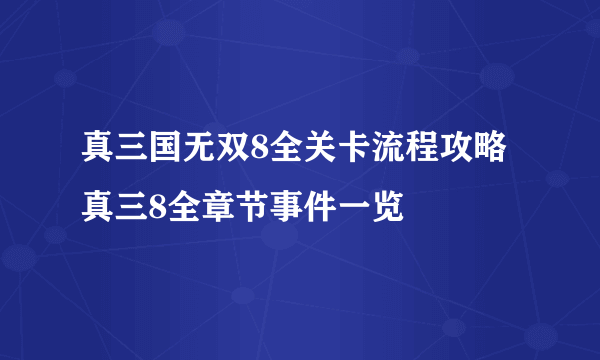 真三国无双8全关卡流程攻略 真三8全章节事件一览