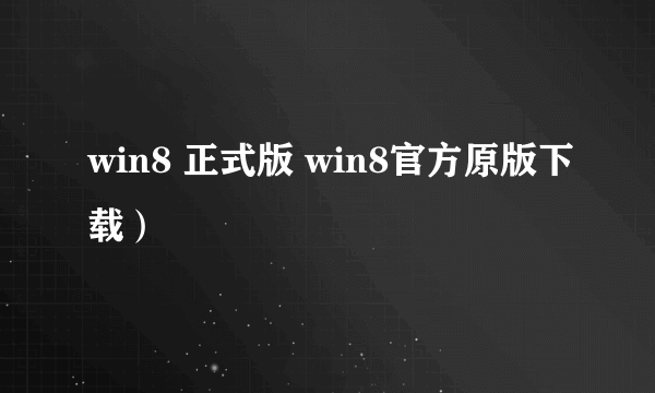 win8 正式版 win8官方原版下载）