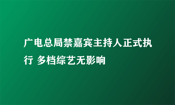 广电总局禁嘉宾主持人正式执行 多档综艺无影响