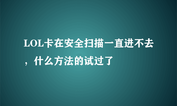 LOL卡在安全扫描一直进不去，什么方法的试过了