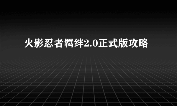 火影忍者羁绊2.0正式版攻略