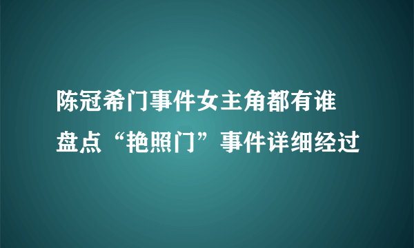 陈冠希门事件女主角都有谁 盘点“艳照门”事件详细经过