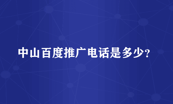 中山百度推广电话是多少？