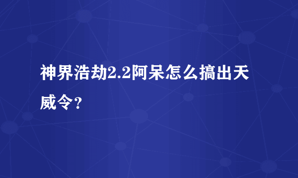 神界浩劫2.2阿呆怎么搞出天威令？