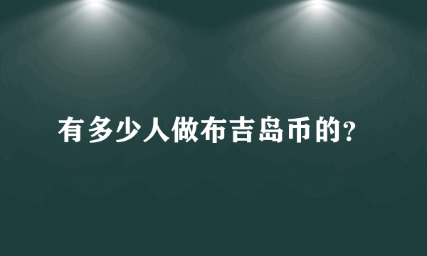 有多少人做布吉岛币的？