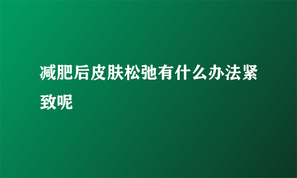 减肥后皮肤松弛有什么办法紧致呢