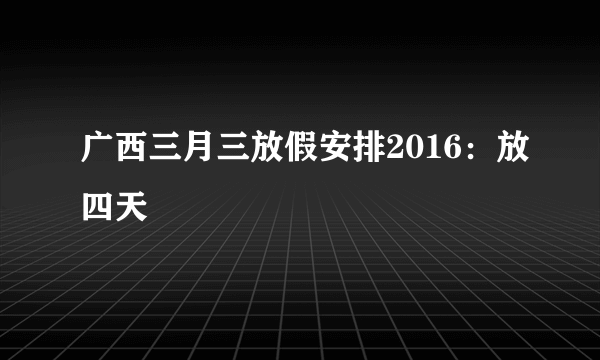 广西三月三放假安排2016：放四天