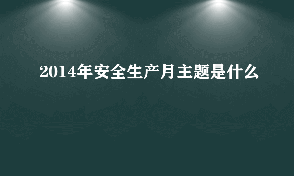 2014年安全生产月主题是什么