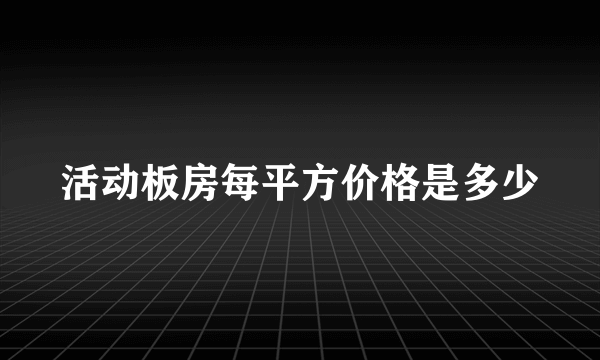 活动板房每平方价格是多少