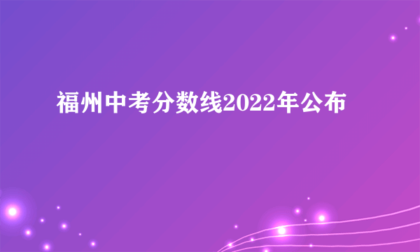 福州中考分数线2022年公布