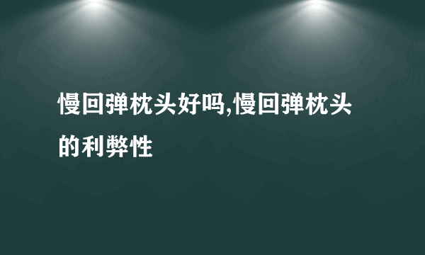 慢回弹枕头好吗,慢回弹枕头的利弊性