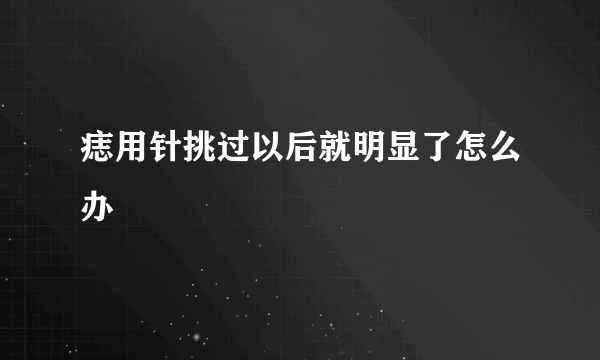 痣用针挑过以后就明显了怎么办