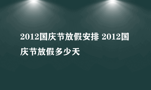 2012国庆节放假安排 2012国庆节放假多少天